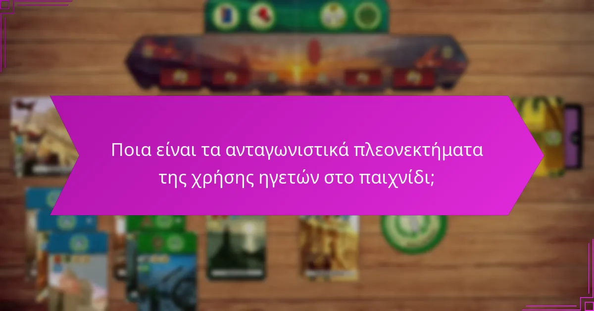 Ποια είναι τα ανταγωνιστικά πλεονεκτήματα της χρήσης ηγετών στο παιχνίδι;