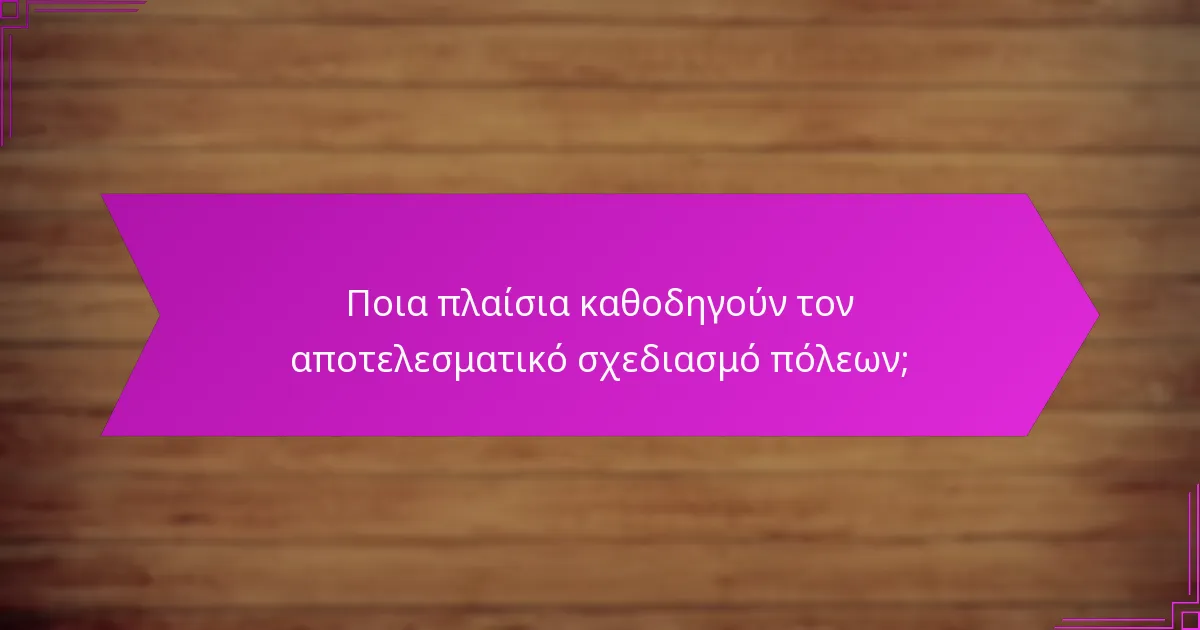 Ποια πλαίσια καθοδηγούν τον αποτελεσματικό σχεδιασμό πόλεων;