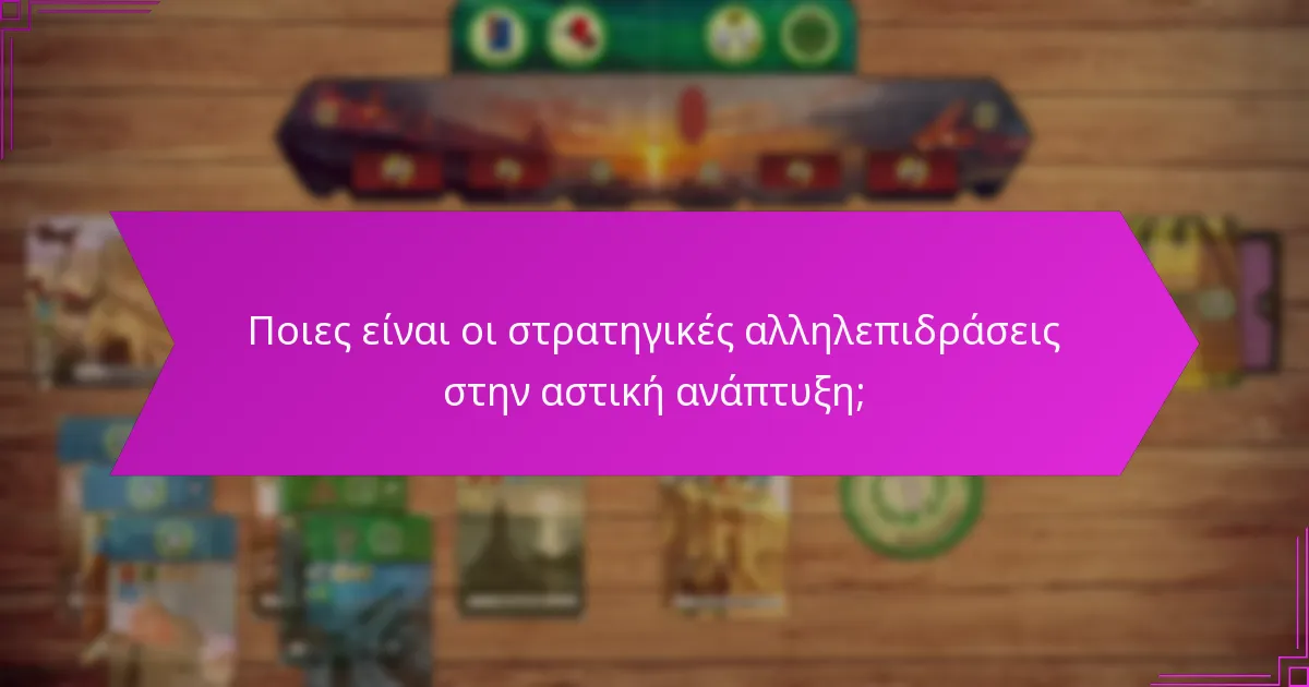 Ποιες είναι οι στρατηγικές αλληλεπιδράσεις στην αστική ανάπτυξη;