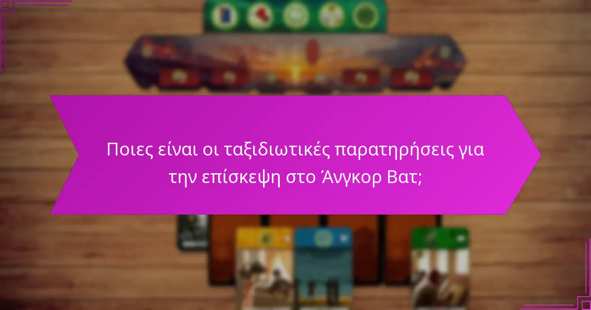 Ποιες είναι οι ταξιδιωτικές παρατηρήσεις για την επίσκεψη στο Άνγκορ Βατ;