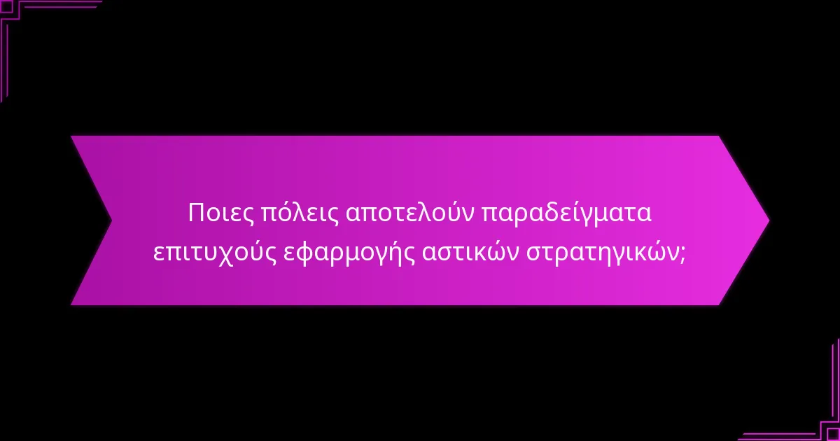 Ποιες πόλεις αποτελούν παραδείγματα επιτυχούς εφαρμογής αστικών στρατηγικών;