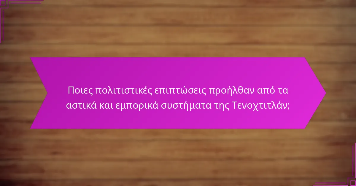 Ποιες πολιτιστικές επιπτώσεις προήλθαν από τα αστικά και εμπορικά συστήματα της Τενοχτιτλάν;