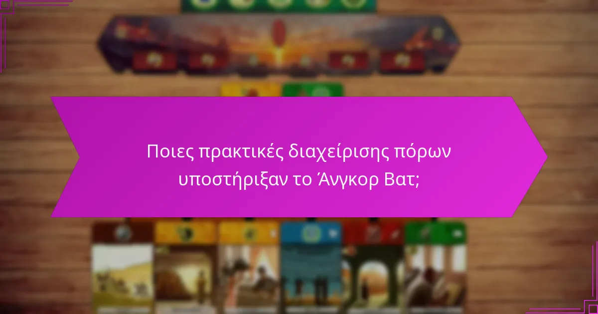 Ποιες πρακτικές διαχείρισης πόρων υποστήριξαν το Άνγκορ Βατ;