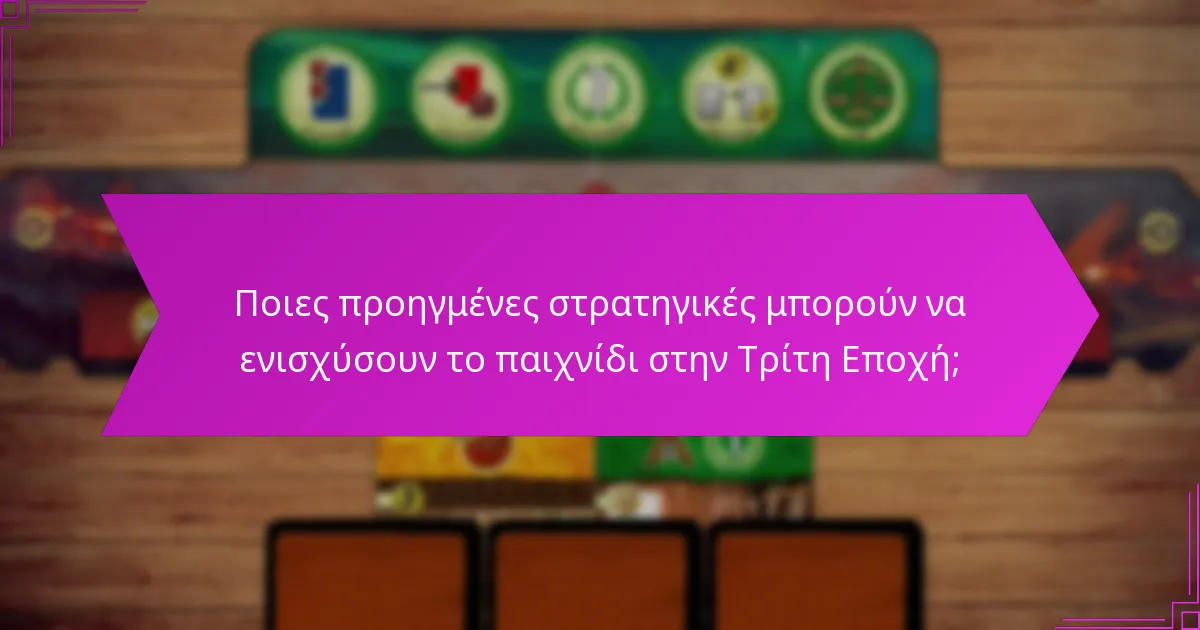 Ποιες προηγμένες στρατηγικές μπορούν να ενισχύσουν το παιχνίδι στην Τρίτη Εποχή;