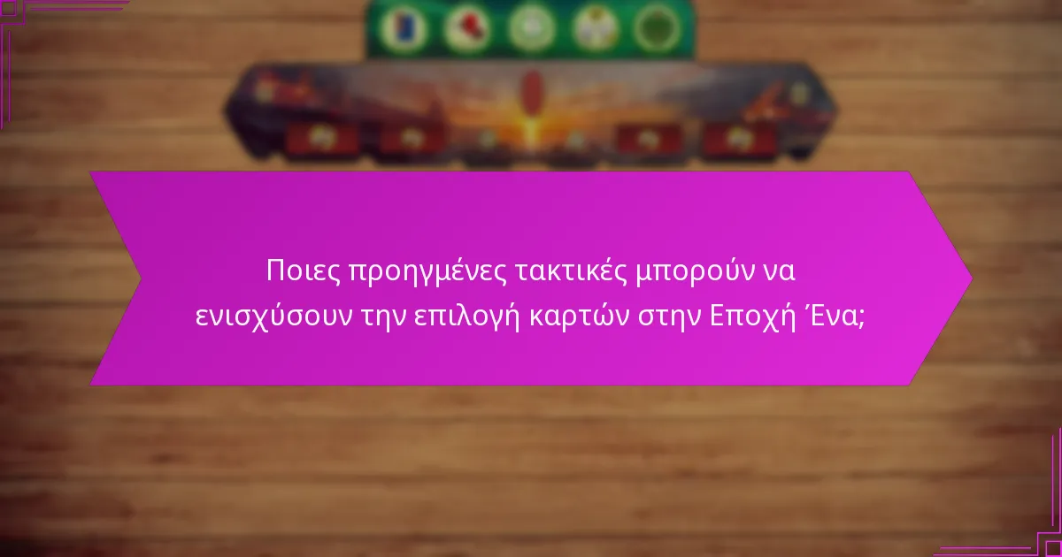 Ποιες προηγμένες τακτικές μπορούν να ενισχύσουν την επιλογή καρτών στην Εποχή Ένα;