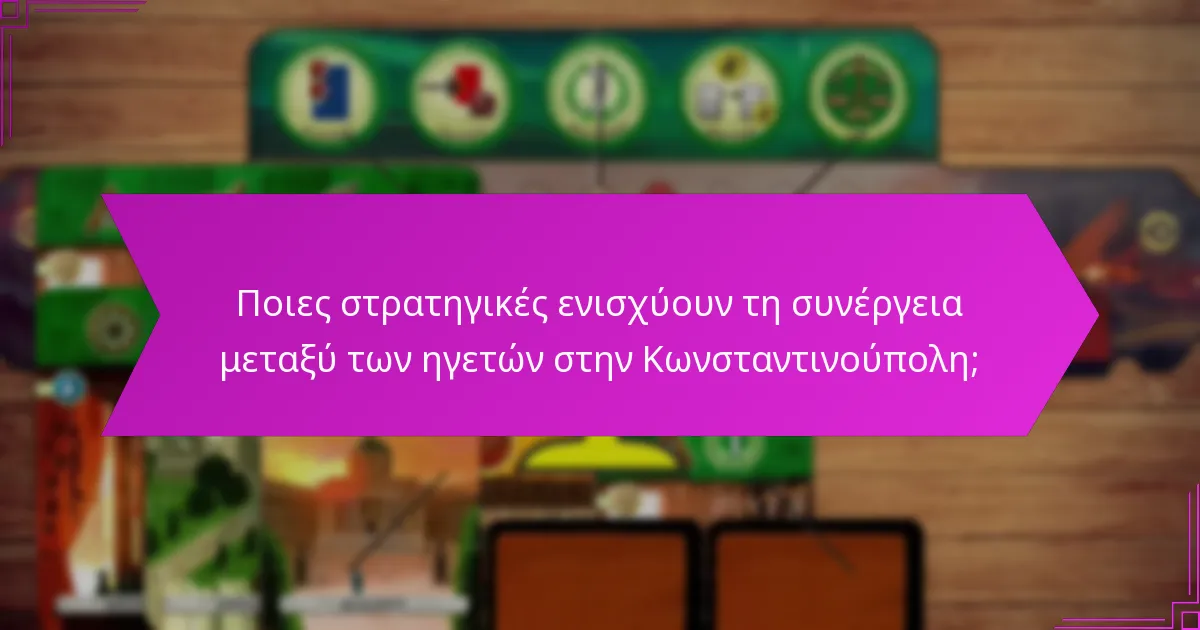 Ποιες στρατηγικές ενισχύουν τη συνέργεια μεταξύ των ηγετών στην Κωνσταντινούπολη;