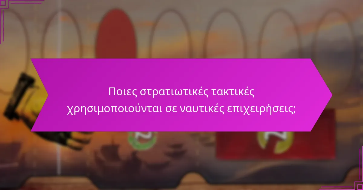 Ποιες στρατιωτικές τακτικές χρησιμοποιούνται σε ναυτικές επιχειρήσεις;