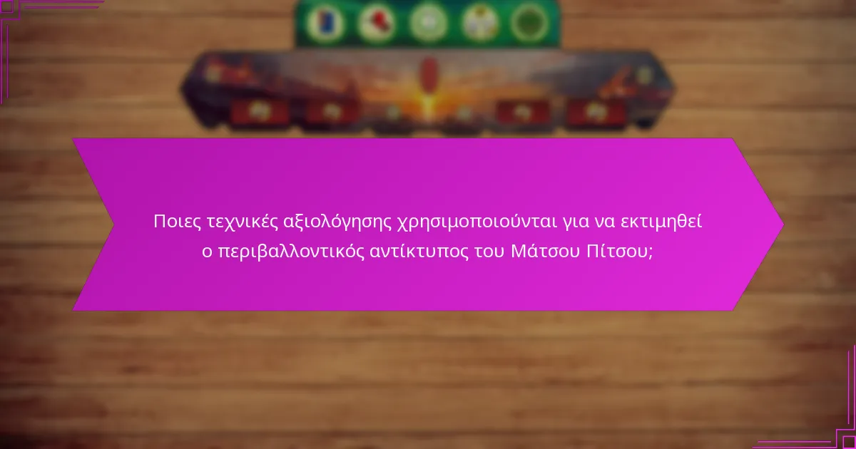 Ποιες τεχνικές αξιολόγησης χρησιμοποιούνται για να εκτιμηθεί ο περιβαλλοντικός αντίκτυπος του Μάτσου Πίτσου;