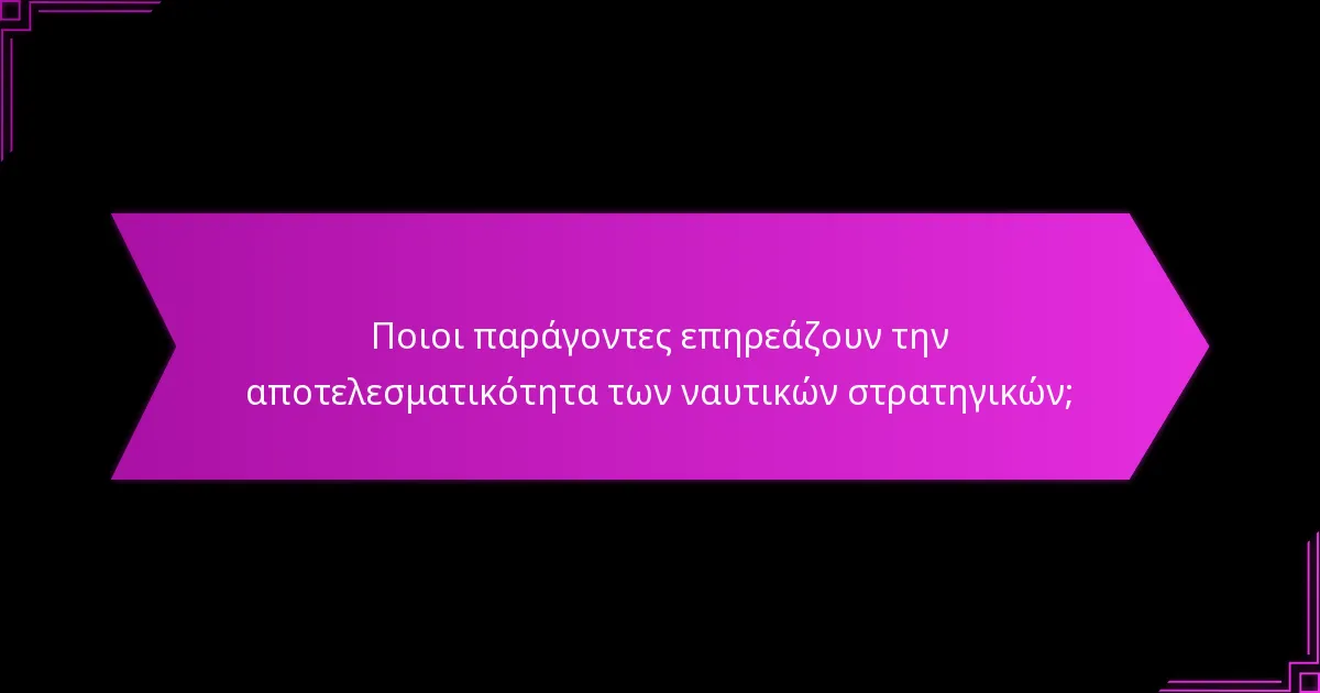 Ποιοι παράγοντες επηρεάζουν την αποτελεσματικότητα των ναυτικών στρατηγικών;