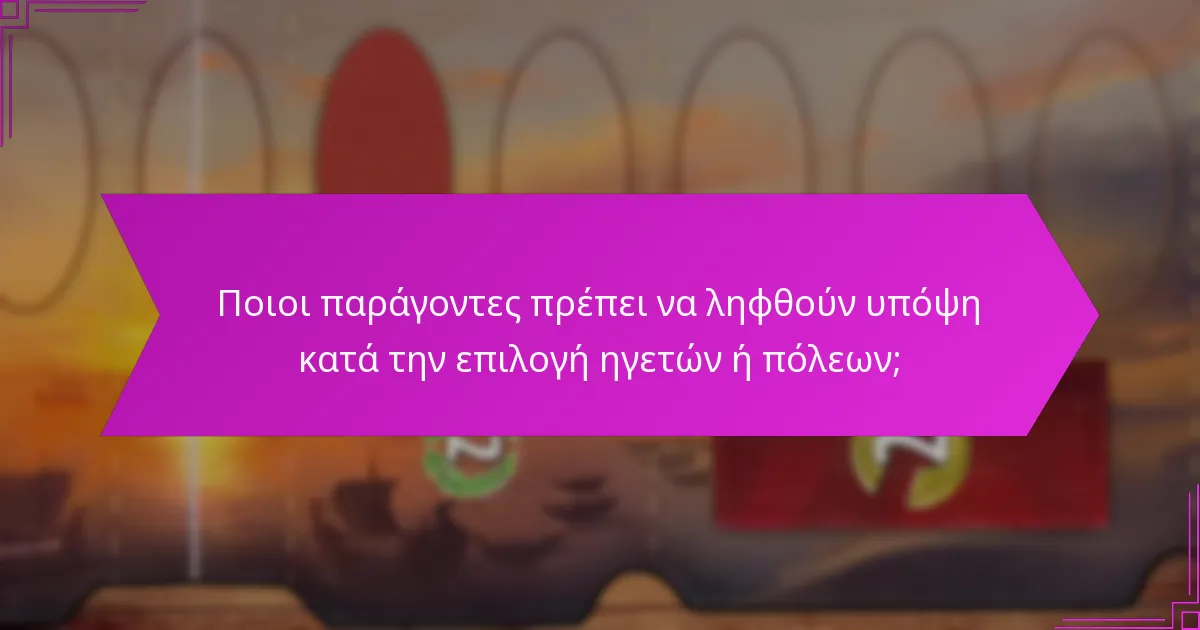 Ποιοι παράγοντες πρέπει να ληφθούν υπόψη κατά την επιλογή ηγετών ή πόλεων;