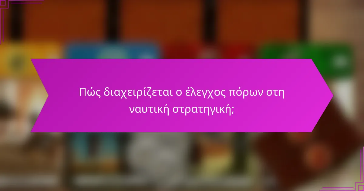 Πώς διαχειρίζεται ο έλεγχος πόρων στη ναυτική στρατηγική;