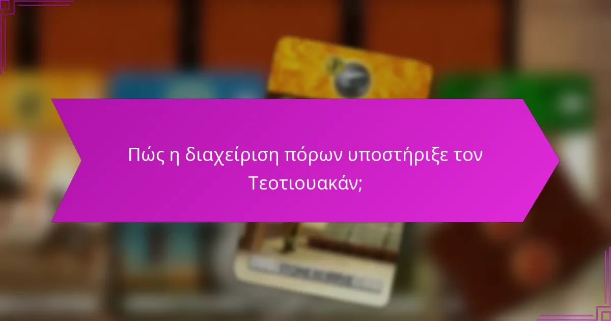 Πώς η διαχείριση πόρων υποστήριξε τον Τεοτιουακάν;