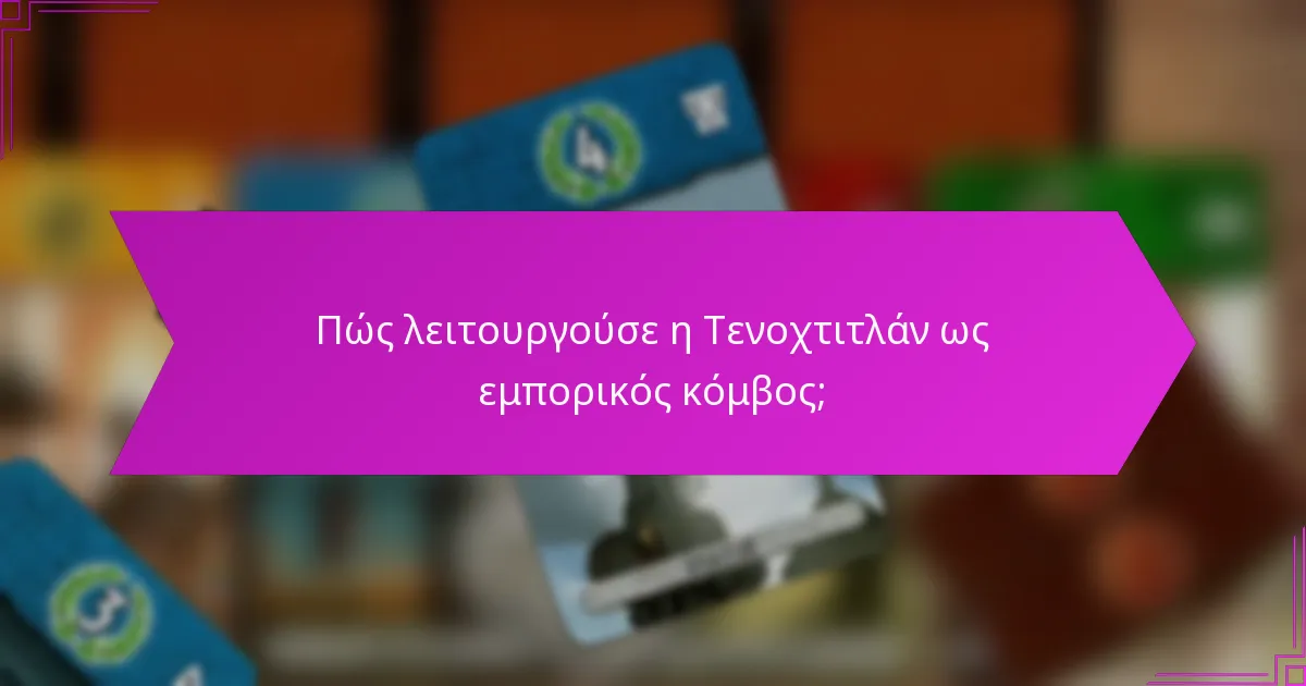 Πώς λειτουργούσε η Τενοχτιτλάν ως εμπορικός κόμβος;