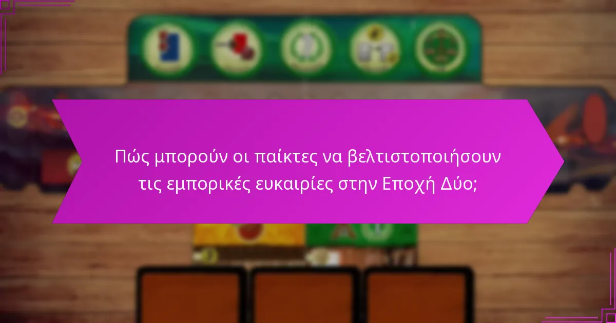 Πώς μπορούν οι παίκτες να βελτιστοποιήσουν τις εμπορικές ευκαιρίες στην Εποχή Δύο;