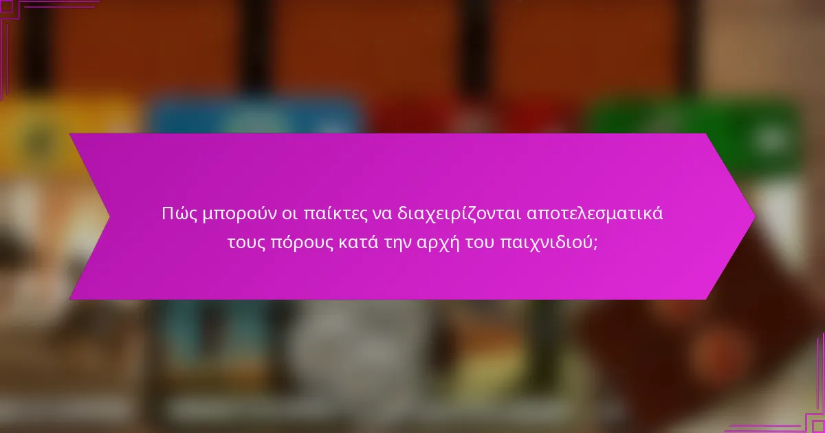 Πώς μπορούν οι παίκτες να διαχειρίζονται αποτελεσματικά τους πόρους κατά την αρχή του παιχνιδιού;