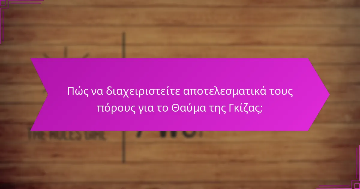 Πώς να διαχειριστείτε αποτελεσματικά τους πόρους για το Θαύμα της Γκίζας;