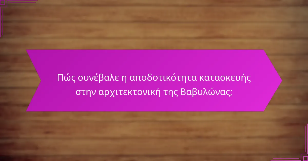 Πώς συνέβαλε η αποδοτικότητα κατασκευής στην αρχιτεκτονική της Βαβυλώνας;
